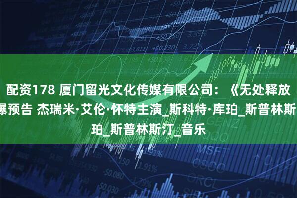 配资178 厦门留光文化传媒有限公司：《无处释放我》首曝预告 杰瑞米·艾伦·怀特主演_斯科特·库珀_斯普林斯汀_音乐