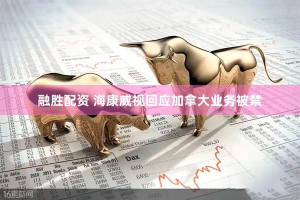 融胜配资 海康威视回应加拿大业务被禁