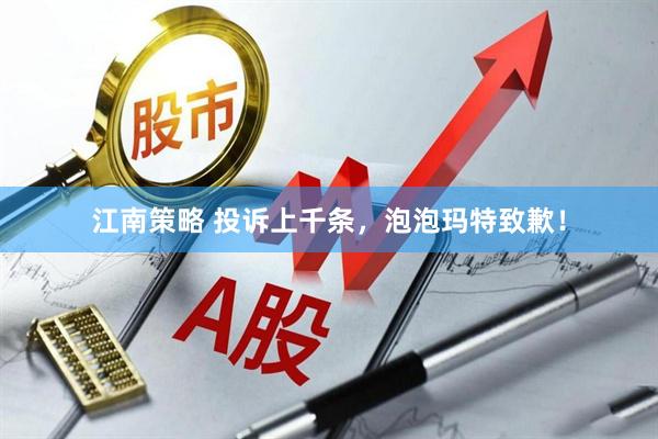 江南策略 投诉上千条，泡泡玛特致歉！