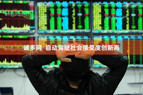 诚多网  自动驾驶社会接受度创新高