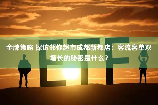 金牌策略 探访邻你超市成都新都店：客流客单双增长的秘密是什么？